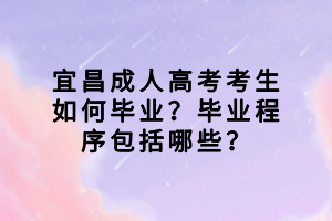 宜昌成人高考考生如何畢業(yè)？畢業(yè)程序包括哪些？