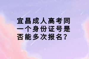 宜昌成人高考同一個身份證號是否能多次報名？