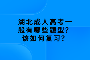 湖北成人高考一般有哪些題型？該如何復(fù)習(xí)？
