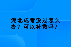 湖北成考沒過怎么辦？可以補(bǔ)救嗎？