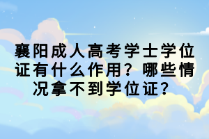 襄陽(yáng)成人高考學(xué)士學(xué)位證有什么作用？哪些情況拿不到學(xué)位證？