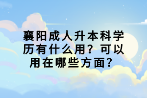 襄陽成人升本科學歷有什么用？可以用在哪些方面？