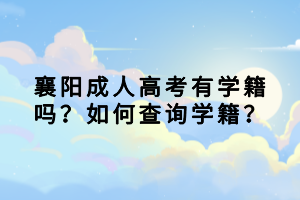 襄陽成人高考有學(xué)籍嗎？如何查詢學(xué)籍？