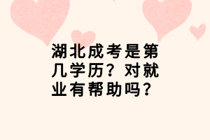 湖北成考是第幾學歷？對就業(yè)有幫助嗎？
