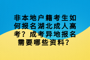 非本地戶(hù)籍考生如何報(bào)名湖北成人高考？成考異地報(bào)名需要哪些資料？