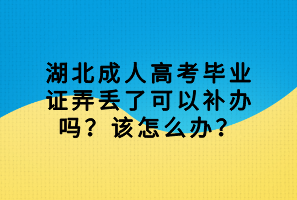 湖北成人高考畢業(yè)證弄丟了可以補(bǔ)辦嗎？該怎么辦？
