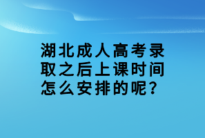 湖北成人高考錄取之后上課時間怎么安排的呢？