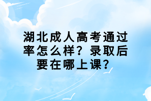 湖北成人高考通過率怎么樣？錄取后要在哪上課？