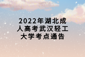 2022年湖北成人高考武漢輕工大學(xué)考點(diǎn)通告
