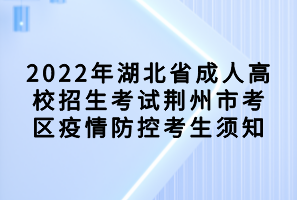 2022年湖北省成人高校招生考試荊州市考區(qū)疫情防控考生須知