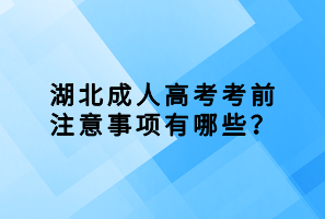 湖北成人高考考前注意事項有哪些？