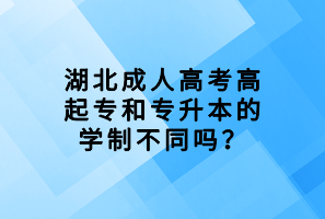 湖北成人高考高起專和專升本的學(xué)制不同嗎？