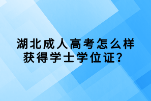 湖北成人高考怎么樣獲得學(xué)士學(xué)位證？