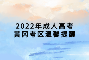 2022年成人高考黃岡考區(qū)溫馨提醒