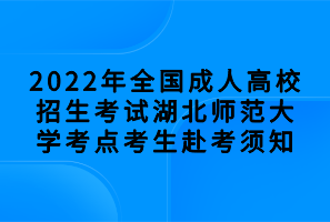 2022年全國(guó)成人高校招生考試湖北師范大學(xué)考點(diǎn)考生赴考須知
