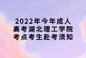 2022年今年成人高考湖北理工學(xué)院考點(diǎn)考生赴考須知