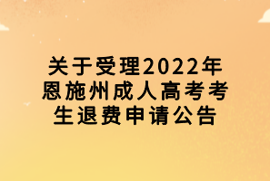 關(guān)于受理2022年恩施州成人高考考生退費(fèi)申請(qǐng)公告