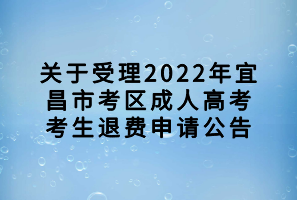 關(guān)于受理2022年宜昌市考區(qū)成人高考考生退費(fèi)申請(qǐng)公告