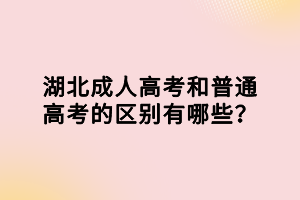 湖北成人高考和普通高考的區(qū)別有哪些？