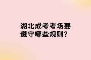 湖北成考考場要遵守哪些規(guī)則？