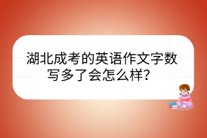 湖北成考的英語作文字?jǐn)?shù)寫多了會(huì)怎么樣？