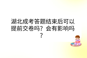 湖北成考答題結(jié)束后可以提前交卷嗎？會有影響嗎？