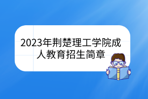 2023年荊楚理工學(xué)院成人教育招生簡(jiǎn)章