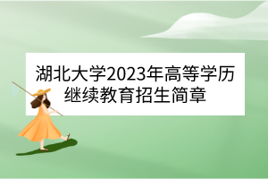 湖北大學(xué)2023年高等學(xué)歷繼續(xù)教育招生簡章