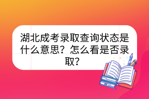 湖北成考錄取查詢狀態(tài)是什么意思？怎么看是否錄??？