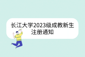 長江大學(xué)2023級成教新生注冊通知