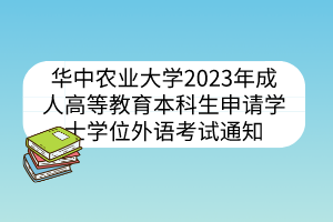 華中農(nóng)業(yè)大學(xué)2023年成人高等教育本科生申請(qǐng)學(xué)士學(xué)位外語考試通知