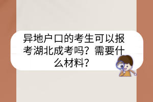 異地戶口的考生可以報(bào)考湖北成考嗎？需要什么材料？