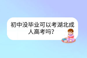 初中沒畢業(yè)可以考湖北成人高考嗎？