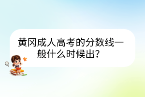 黃岡成人高考的分?jǐn)?shù)線一般什么時候出？