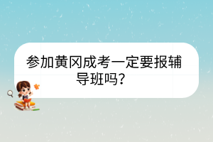 參加黃岡成考一定要報(bào)輔導(dǎo)班嗎？