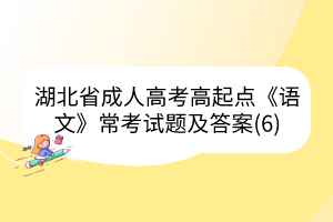 湖北省成人高考高起點(diǎn)《語文》?？荚囶}及答案(6)