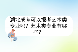 湖北成考可以報(bào)考藝術(shù)類(lèi)專業(yè)嗎？藝術(shù)類(lèi)專業(yè)有哪些？