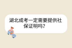 湖北成考一定需要提供社保證明嗎？