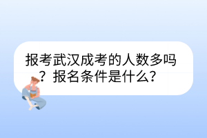 報考武漢成考的人數(shù)多嗎？報名條件是什么？