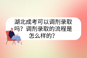 湖北成考可以調(diào)劑錄取嗎？調(diào)劑錄取的流程是怎么樣的？