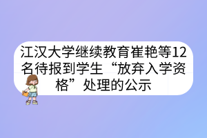 江漢大學(xué)繼續(xù)教育崔艷等12名待報(bào)到學(xué)生“放棄入學(xué)資格”處理的公示