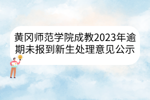 黃岡師范學(xué)院成教2023年逾期未報(bào)到新生處理意見公示