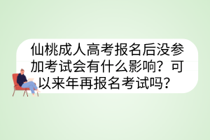 仙桃成人高考報(bào)名后沒參加考試會(huì)有什么影響？可以來年再報(bào)名考試嗎？