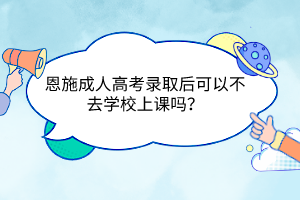 恩施成人高考錄取后可以不去學(xué)校上課嗎？