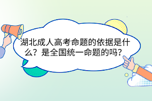 湖北成人高考命題的依據(jù)是什么？是全國統(tǒng)一命題的嗎？