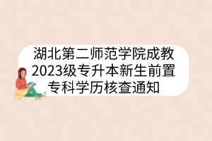 湖北第二師范學(xué)院成教2023級(jí)專升本新生前置專科學(xué)歷核查通知