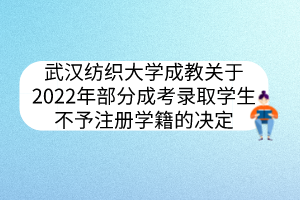 武漢紡織大學(xué)成教關(guān)于2022年部分成考錄取學(xué)生不予注冊(cè)學(xué)籍的決定