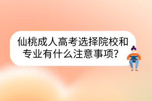 仙桃成人高考選擇院校和專業(yè)有什么注意事項？