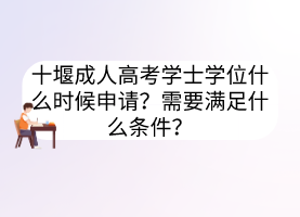 十堰成人高考學(xué)士學(xué)位什么時(shí)候申請(qǐng)？需要滿足什么條件？