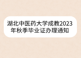 湖北中醫(yī)藥大學(xué)成教2023年秋季畢業(yè)證辦理通知